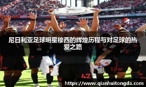 尼日利亚足球明星穆西的辉煌历程与对足球的热爱之路