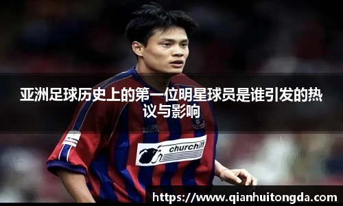亚洲足球历史上的第一位明星球员是谁引发的热议与影响