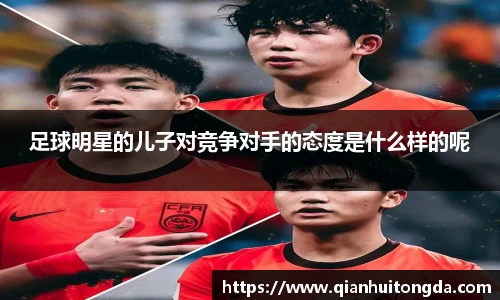 足球明星的儿子对竞争对手的态度是什么样的呢