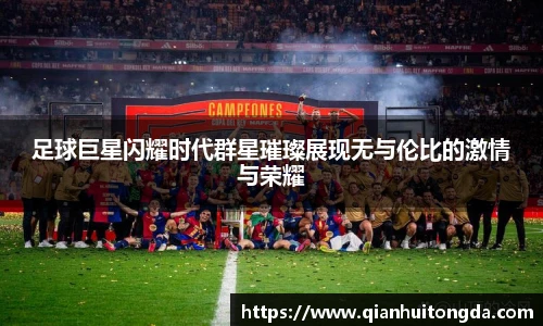 足球巨星闪耀时代群星璀璨展现无与伦比的激情与荣耀